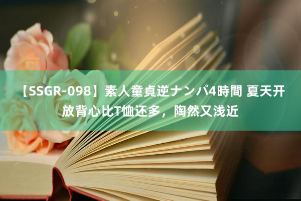 【SSGR-098】素人童貞逆ナンパ4時間 夏天开放背心比T恤还多，陶然又浅近