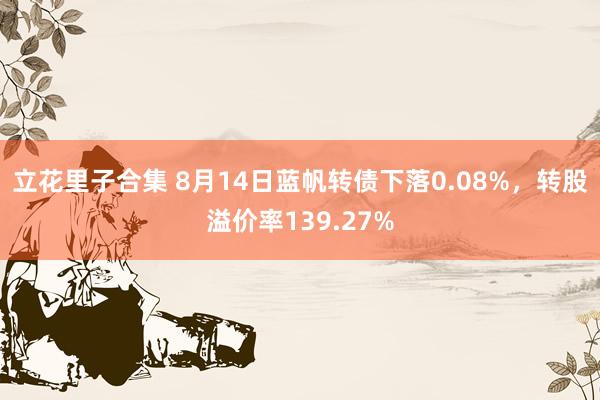 立花里子合集 8月14日蓝帆转债下落0.08%，转股溢价率139.27%