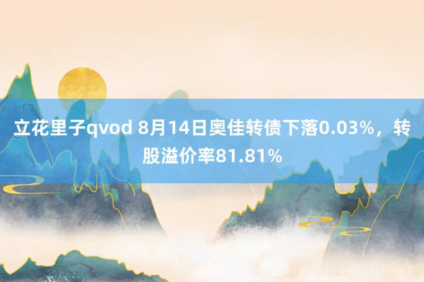 立花里子qvod 8月14日奥佳转债下落0.03%，转股溢价率81.81%