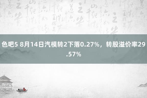 色吧5 8月14日汽模转2下落0.27%，转股溢价率29.57%