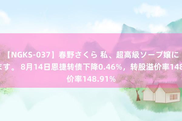 【NGKS-037】春野さくら 私、超高級ソープ嬢になります。 8月14日恩捷转债下降0.46%，转股溢价率148.91%