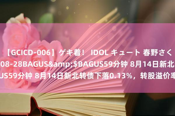 【GCICD-006】ゲキ着！ IDOL キュート 春野さくら</a>2010-08-28BAGUS&$BAGUS59分钟 8月14日新北转债下落0.13%，转股溢价率16.2%