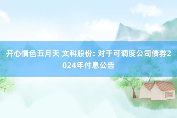 开心情色五月天 文科股份: 对于可调度公司债券2024年付息公告