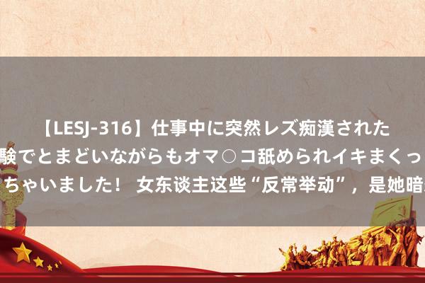 【LESJ-316】仕事中に突然レズ痴漢された私（ノンケ）初めての経験でとまどいながらもオマ○コ舐められイキまくっちゃいました！ 女东谈主这些“反常举动”，是她暗恋你的信号，别错过机会