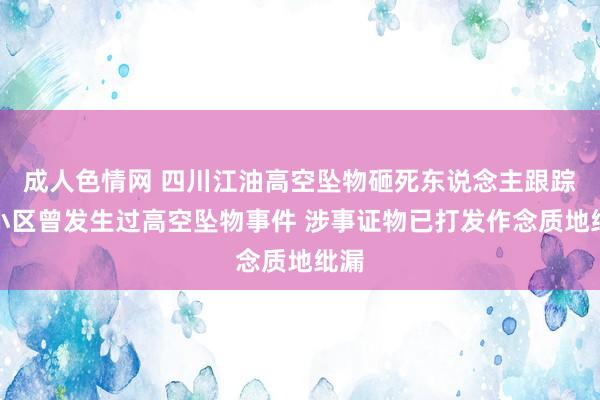 成人色情网 四川江油高空坠物砸死东说念主跟踪：小区曾发生过高空坠物事件 涉事证物已打发作念质地纰漏