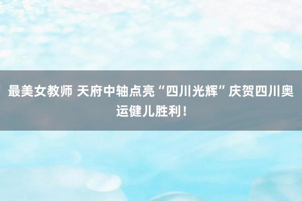 最美女教师 天府中轴点亮“四川光辉”庆贺四川奥运健儿胜利！