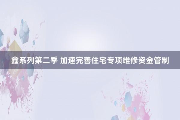 鑫系列第二季 加速完善住宅专项维修资金管制