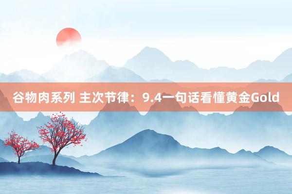 谷物肉系列 主次节律：9.4一句话看懂黄金Gold