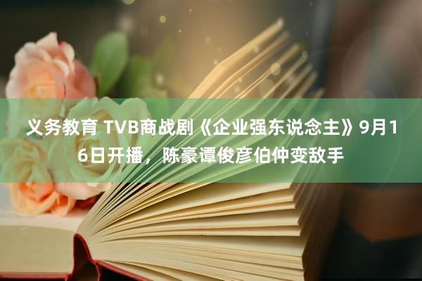 义务教育 TVB商战剧《企业强东说念主》9月16日开播，陈豪谭俊彦伯仲变敌手