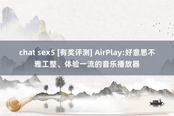 chat sex5 [有奖评测] AirPlay:好意思不雅工整、体验一流的音乐播放器