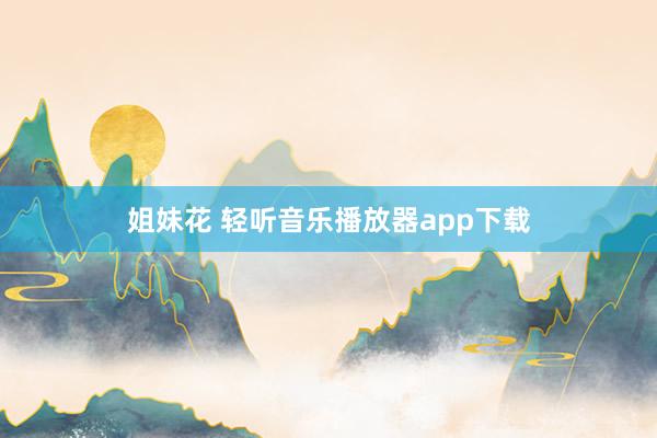 姐妹花 轻听音乐播放器app下载