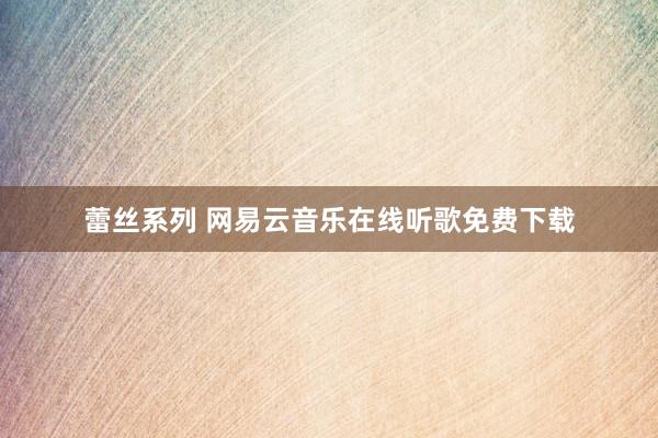 蕾丝系列 网易云音乐在线听歌免费下载